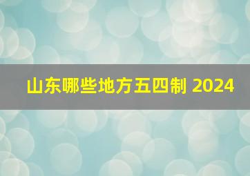 山东哪些地方五四制 2024